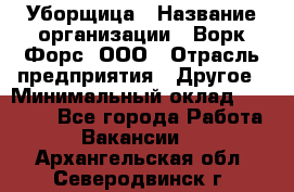 Уборщица › Название организации ­ Ворк Форс, ООО › Отрасль предприятия ­ Другое › Минимальный оклад ­ 24 000 - Все города Работа » Вакансии   . Архангельская обл.,Северодвинск г.